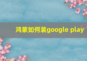 鸿蒙如何装google play